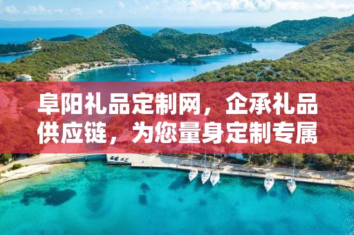 阜阳礼品定制网，企承礼品供应链，为您量身定制专属礼品